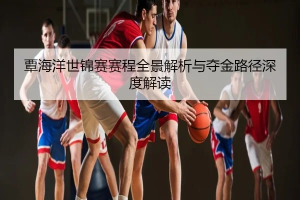 覃海洋世锦赛赛程全景解析与夺金路径深度解读