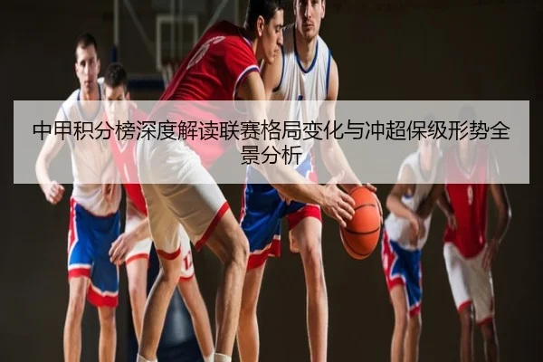 中甲积分榜深度解读联赛格局变化与冲超保级形势全景分析