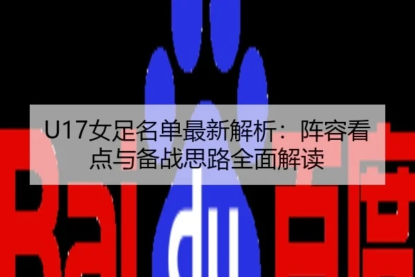 U17女足名单最新解析：阵容看点与备战思路全面解读