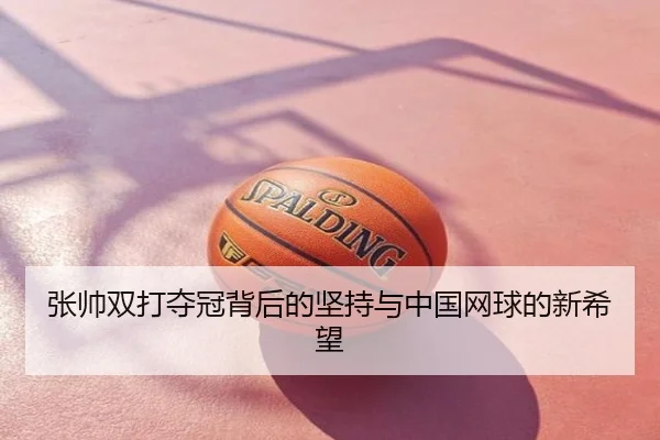 张帅双打夺冠背后的坚持与中国网球的新希望