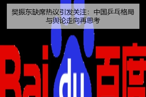 樊振东缺席热议引发关注：中国乒乓格局与舆论走向再思考