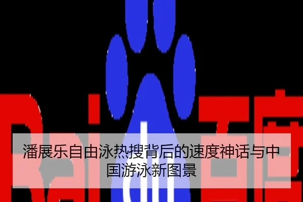 潘展乐自由泳热搜背后的速度神话与中国游泳新图景