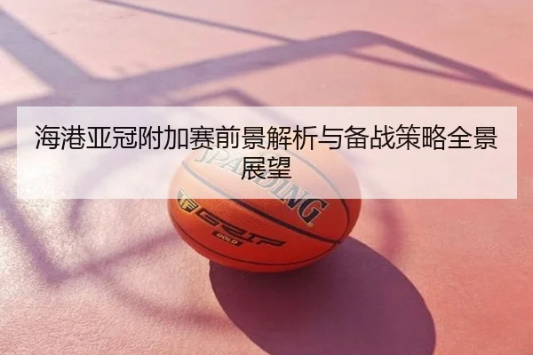 海港亚冠附加赛前景解析与备战策略全景展望