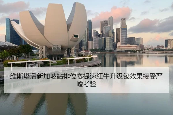 维斯塔潘新加坡站排位赛提速红牛升级包效果接受严峻考验
