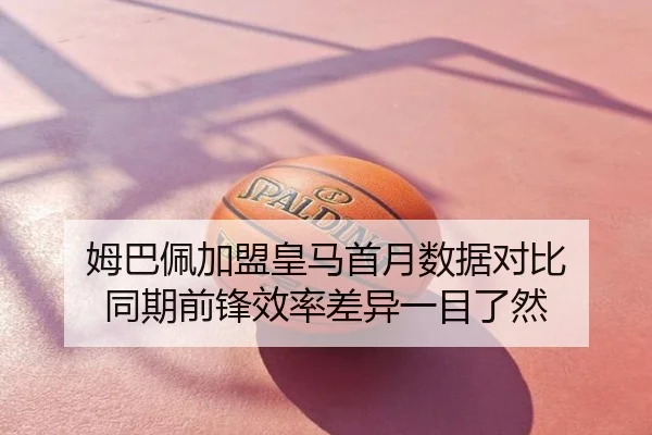 姆巴佩加盟皇马首月数据对比 同期前锋效率差异一目了然