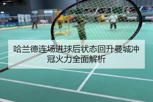 哈兰德连场进球后状态回升曼城冲冠火力全面解析
